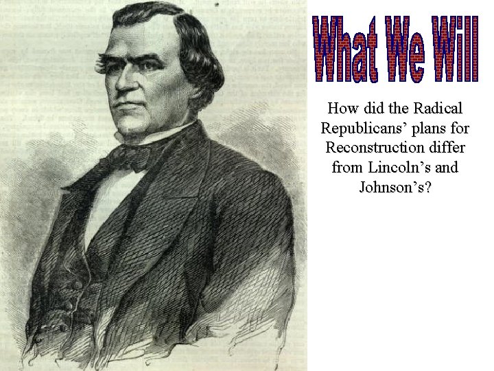 How did the Radical Republicans’ plans for Reconstruction differ from Lincoln’s and Johnson’s? 