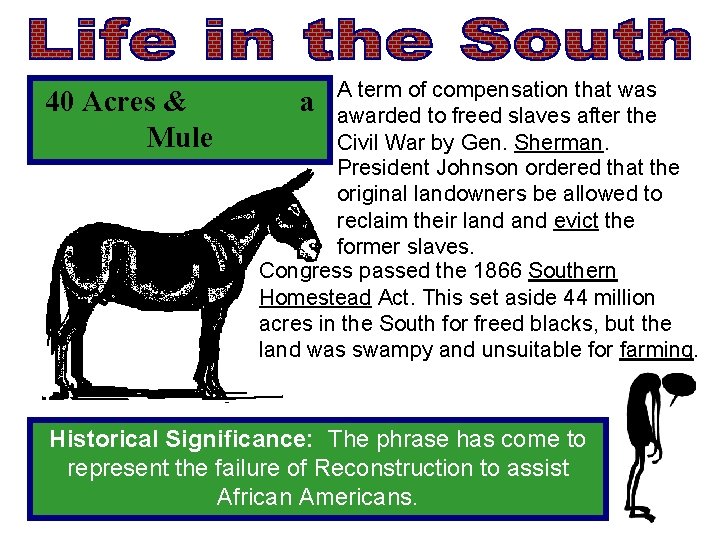 40 Acres & Mule A term of compensation that was awarded to freed slaves