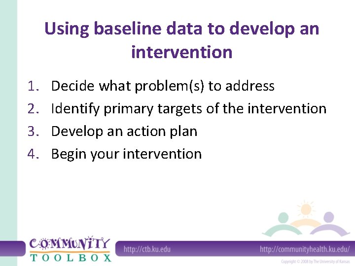 Using baseline data to develop an intervention 1. 2. 3. 4. Decide what problem(s) Using baseline data to develop an intervention 1. 2. 3. 4. Decide what problem(s)