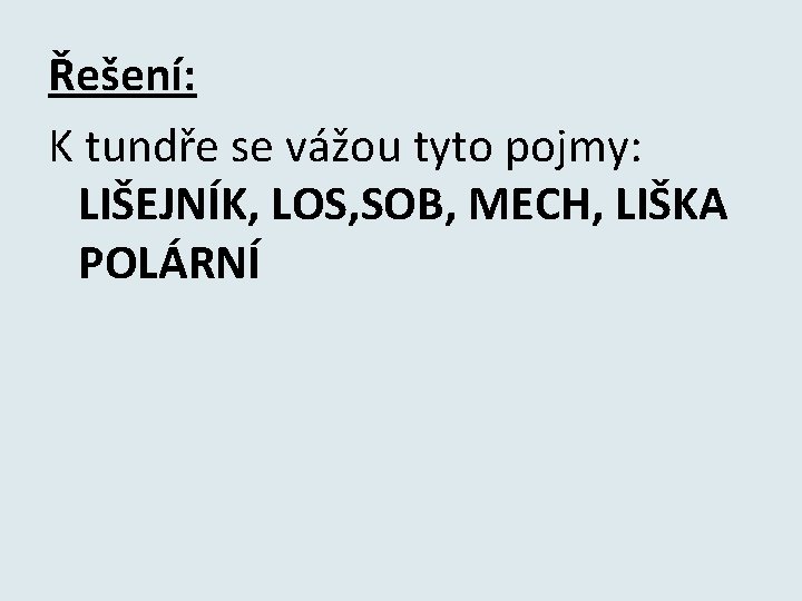 Řešení: K tundře se vážou tyto pojmy: LIŠEJNÍK, LOS, SOB, MECH, LIŠKA POLÁRNÍ 