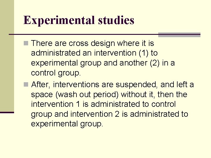 Experimental studies n There are cross design where it is administrated an intervention (1)