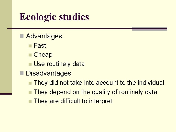Ecologic studies n Advantages: n Fast n Cheap n Use routinely data n Disadvantages: Ecologic studies n Advantages: n Fast n Cheap n Use routinely data n Disadvantages: