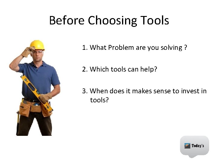 Before Choosing Tools 1. What Problem are you solving ? 2. Which tools can
