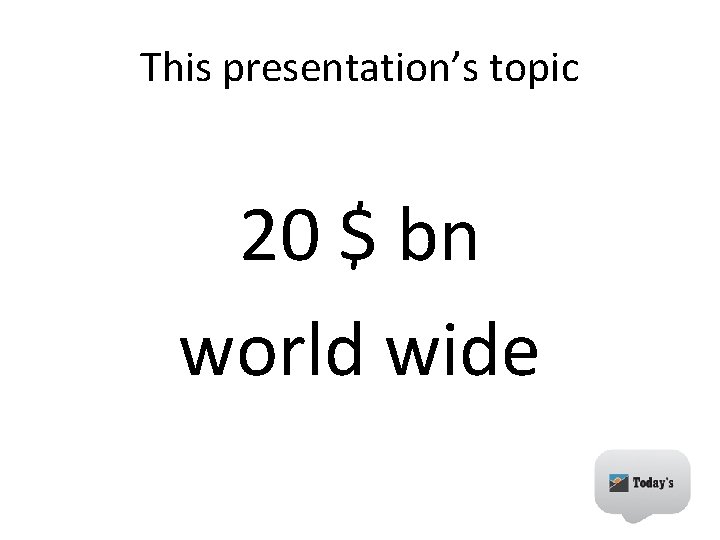 This presentation’s topic 20 $ bn world wide 