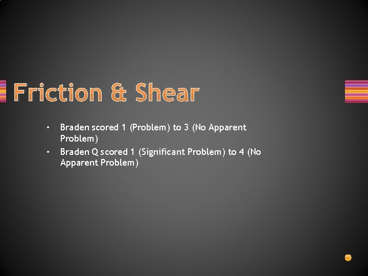 Friction & Shear • • Braden scored 1 (Problem) to 3 (No Apparent Problem)