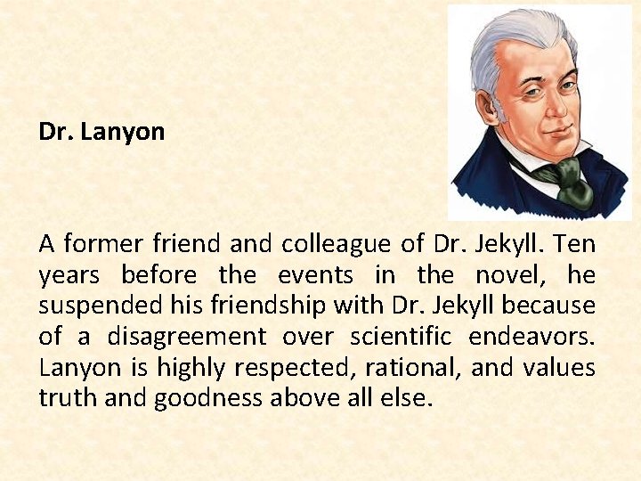 Dr. Lanyon A former friend and colleague of Dr. Jekyll. Ten years before the