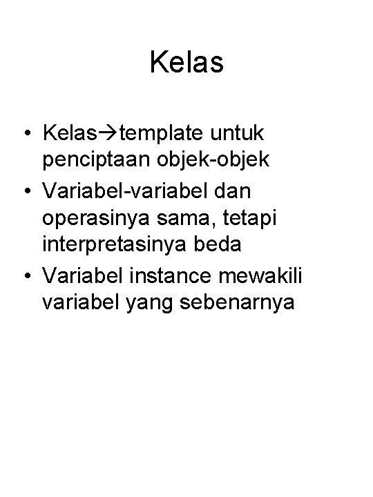 Kelas • Kelas template untuk penciptaan objek-objek • Variabel-variabel dan operasinya sama, tetapi interpretasinya