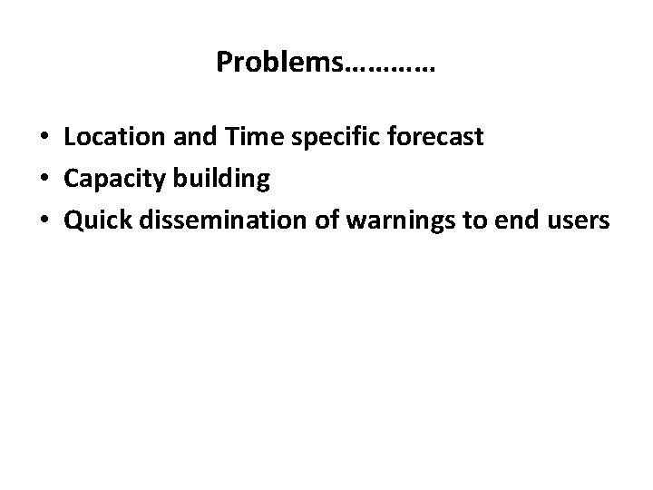 Problems………… • Location and Time specific forecast • Capacity building • Quick dissemination of