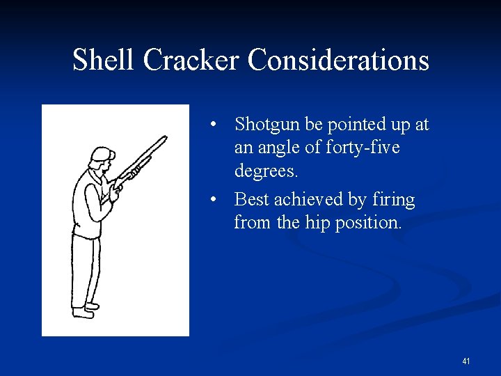 Shell Cracker Considerations • Shotgun be pointed up at an angle of forty-five degrees.