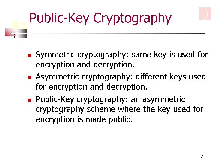 Public-Key Cryptography Symmetric cryptography: same key is used for encryption and decryption. Asymmetric cryptography:
