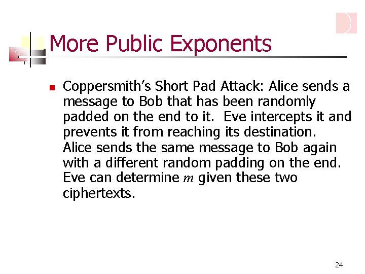 More Public Exponents Coppersmith’s Short Pad Attack: Alice sends a message to Bob that