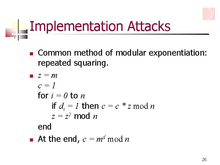 Implementation Attacks Common method of modular exponentiation: repeated squaring. z=m c=1 for i =