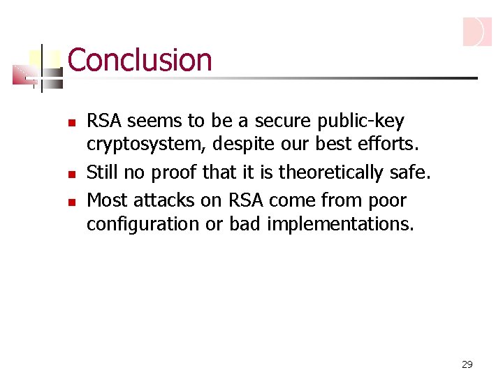 Conclusion RSA seems to be a secure public-key cryptosystem, despite our best efforts. Still
