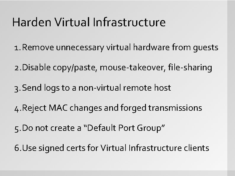 Harden Virtual Infrastructure 1. Remove unnecessary virtual hardware from guests 2. Disable copy/paste, mouse-takeover,