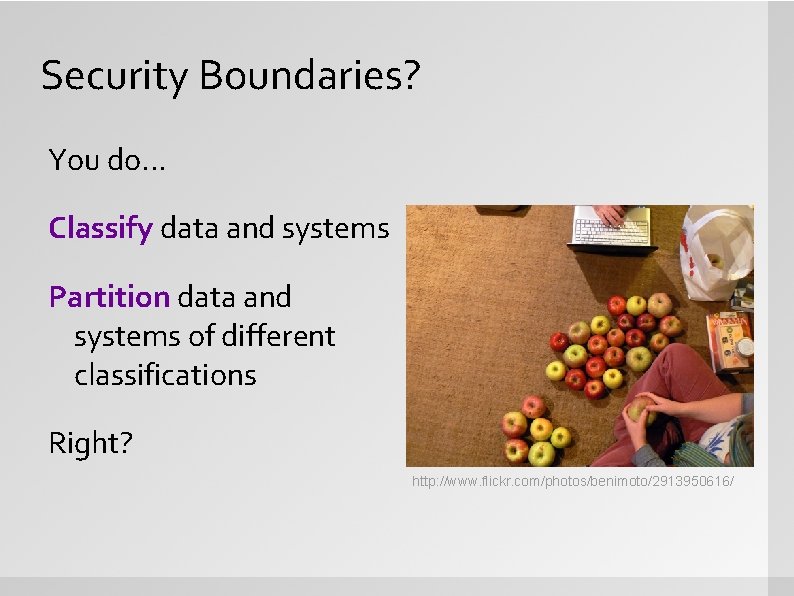 Security Boundaries? You do. . . Classify data and systems Partition data and systems