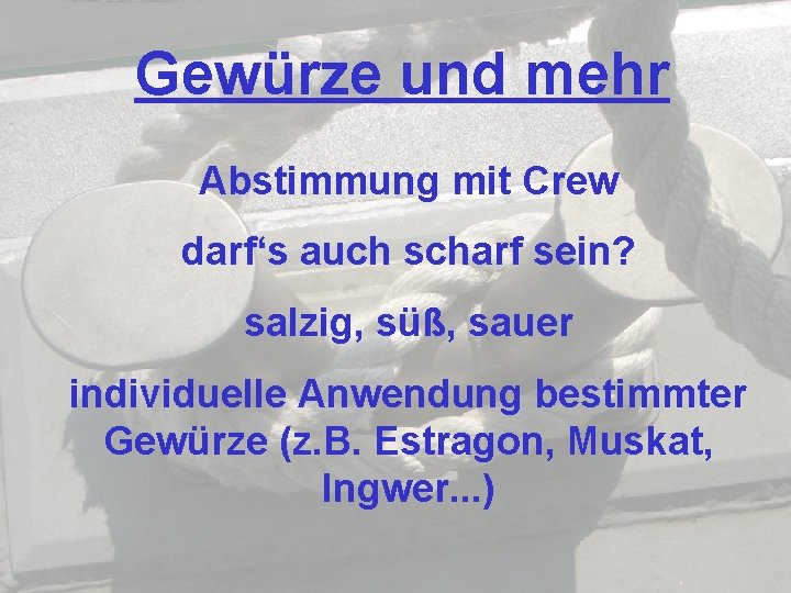Gewürze und mehr Abstimmung mit Crew darf‘s auch scharf sein? salzig, süß, sauer individuelle