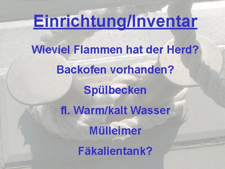 Einrichtung/Inventar Wieviel Flammen hat der Herd? Backofen vorhanden? Spülbecken fl. Warm/kalt Wasser Mülleimer Fäkalientank?