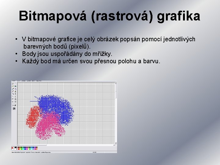 Bitmapová (rastrová) grafika • V bitmapové grafice je celý obrázek popsán pomocí jednotlivých barevných Bitmapová (rastrová) grafika • V bitmapové grafice je celý obrázek popsán pomocí jednotlivých barevných