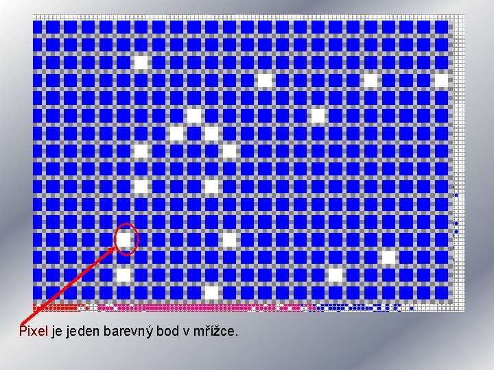 Pixel je jeden barevný bod v mřížce. Pixel je jeden barevný bod v mřížce.