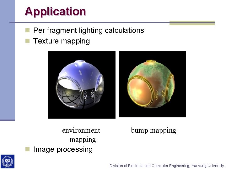 Application n Per fragment lighting calculations n Texture mapping environment mapping n Image processing