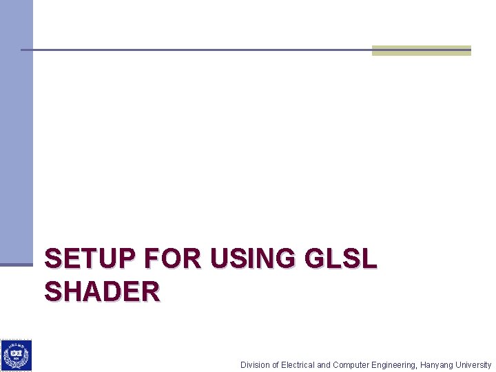  SETUP FOR USING GLSL SHADER Division of Electrical and Computer Engineering, Hanyang University