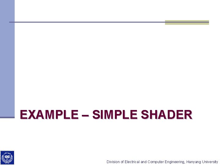  EXAMPLE – SIMPLE SHADER Division of Electrical and Computer Engineering, Hanyang University 
