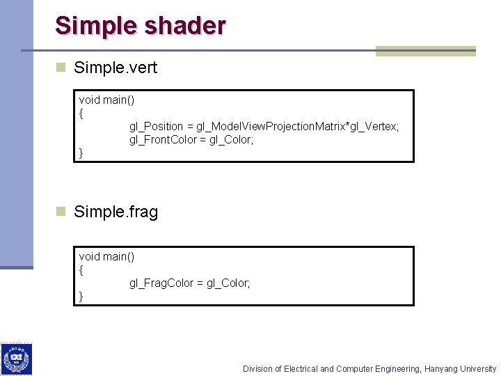 Simple shader n Simple. vert void main() { gl_Position = gl_Model. View. Projection. Matrix*gl_Vertex;
