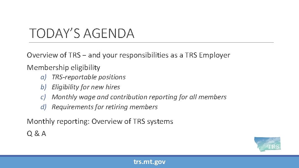 TODAY’S AGENDA Overview of TRS − and your responsibilities as a TRS Employer Membership