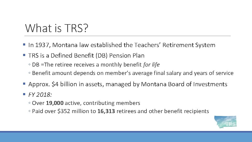 What is TRS? § In 1937, Montana law established the Teachers’ Retirement System §