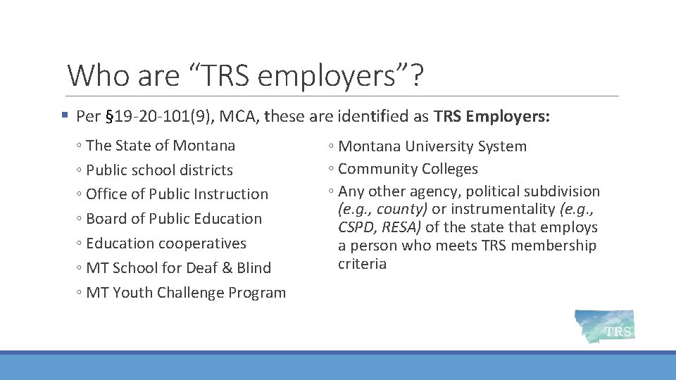 Who are “TRS employers”? § Per § 19 -20 -101(9), MCA, these are identified