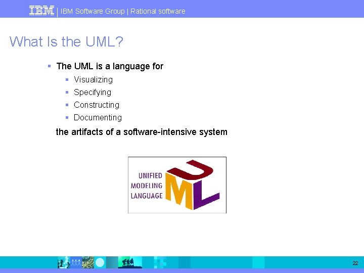 IBM Software Group | Rational software What Is the UML? § The UML is