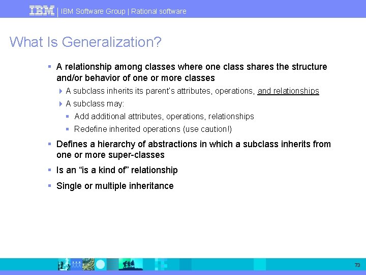 IBM Software Group | Rational software What Is Generalization? § A relationship among classes