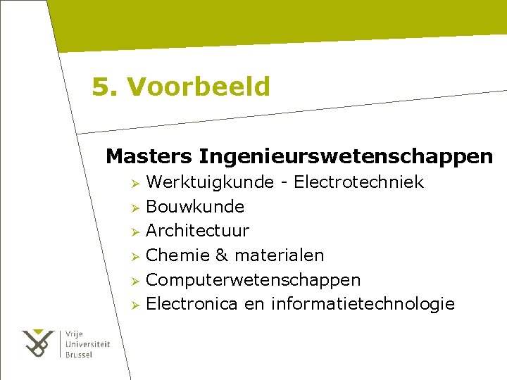 5. Voorbeeld Masters Ingenieurswetenschappen Ø Ø Ø Werktuigkunde - Electrotechniek Bouwkunde Architectuur Chemie &