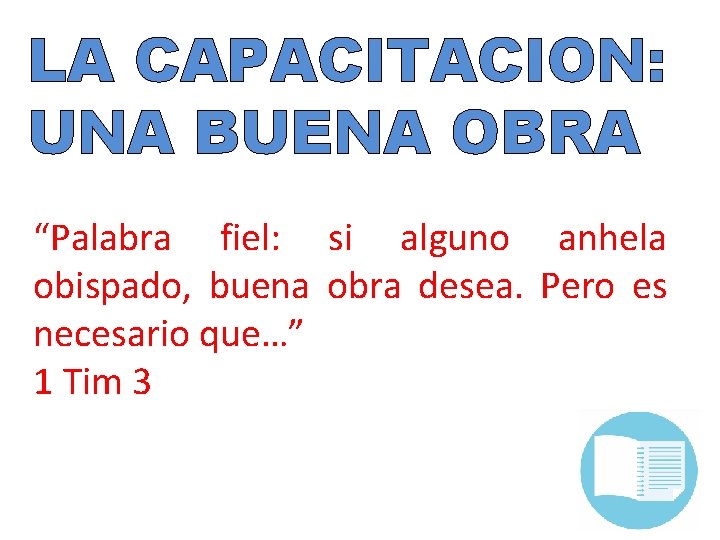 LA CAPACITACION: UNA BUENA OBRA “Palabra fiel: si alguno anhela obispado, buena obra desea.