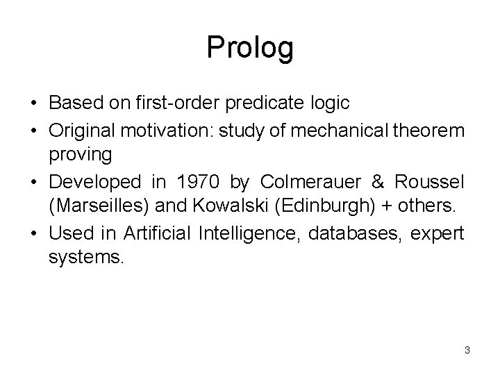 Prolog • Based on first-order predicate logic • Original motivation: study of mechanical theorem