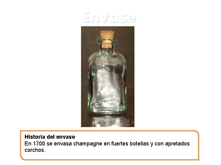 Envase Historia del envase En 1700 se envasa champagne en fuertes botellas y con