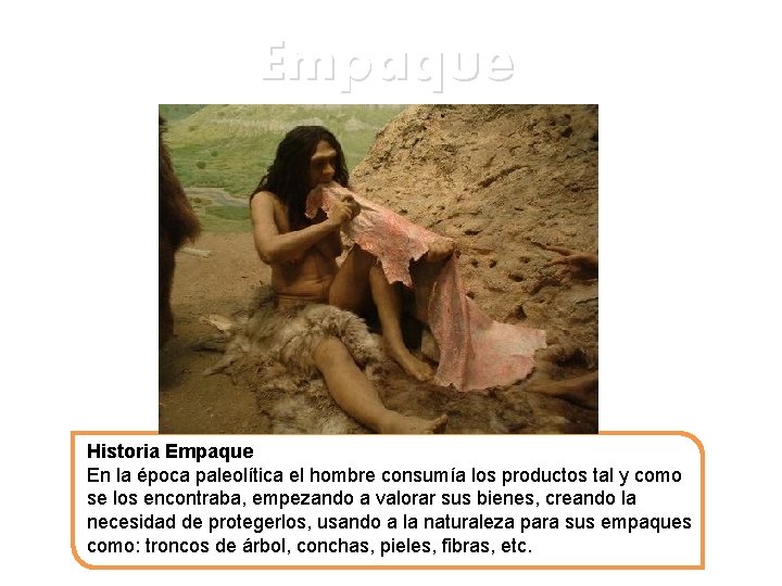 Empaque Historia Empaque En la época paleolítica el hombre consumía los productos tal y