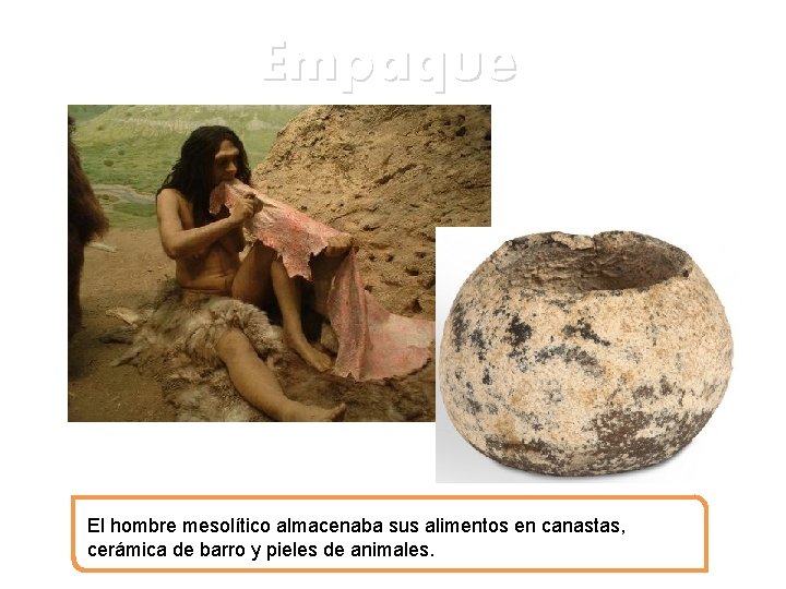 Empaque El hombre mesolítico almacenaba sus alimentos en canastas, cerámica de barro y pieles