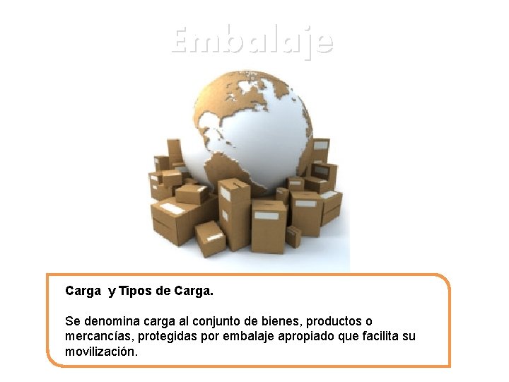 Embalaje Carga y Tipos de Carga. Se denomina carga al conjunto de bienes, productos