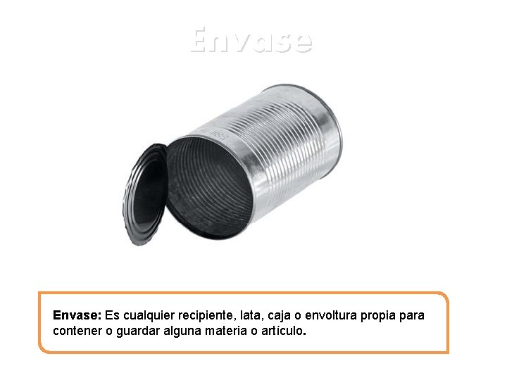 Envase: Es cualquier recipiente, lata, caja o envoltura propia para contener o guardar alguna