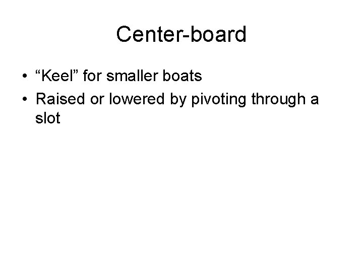 Center-board • “Keel” for smaller boats • Raised or lowered by pivoting through a