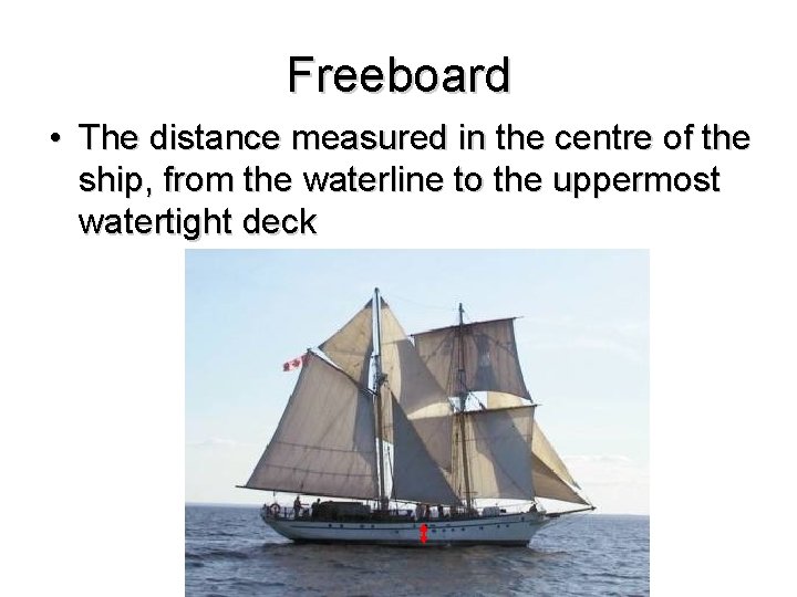 Freeboard • The distance measured in the centre of the ship, from the waterline
