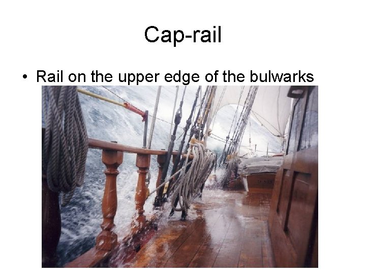 Cap-rail • Rail on the upper edge of the bulwarks 