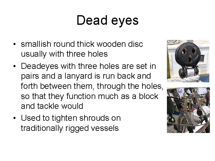 Dead eyes • smallish round thick wooden disc usually with three holes • Deadeyes