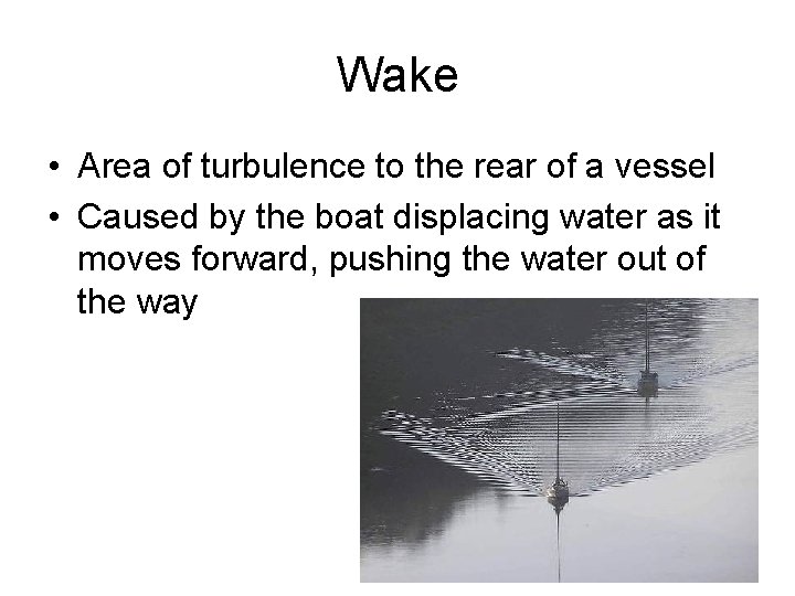 Wake • Area of turbulence to the rear of a vessel • Caused by