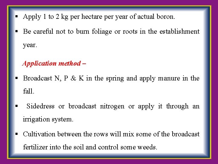  Apply 1 to 2 kg per hectare per year of actual boron. Be