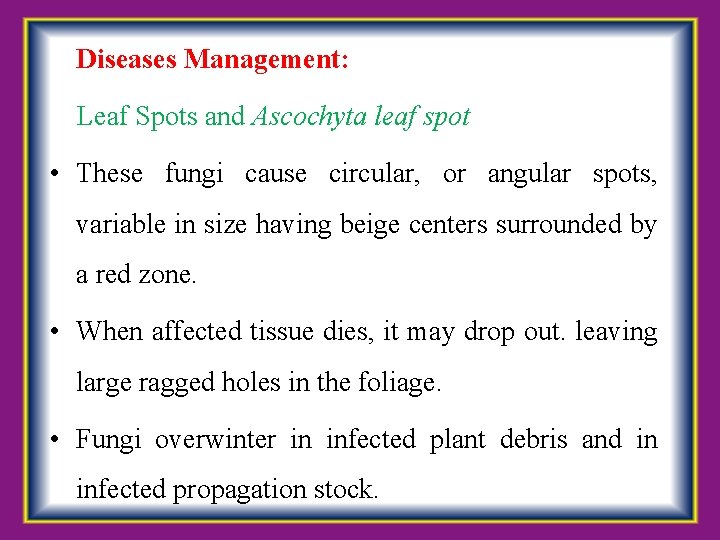  Diseases Management: Leaf Spots and Ascochyta leaf spot • These fungi cause circular,