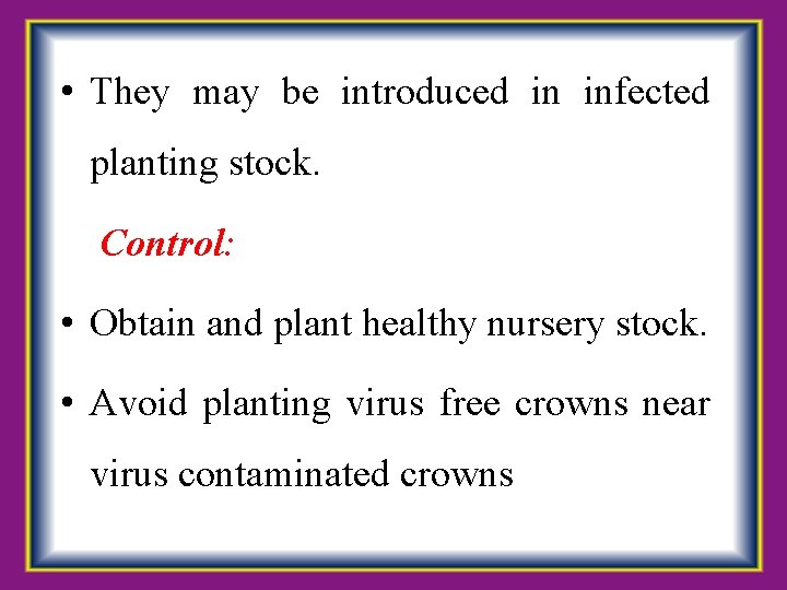  • They may be introduced in infected planting stock. Control: • Obtain and