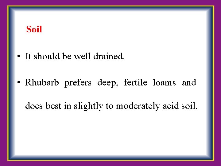  Soil • It should be well drained. • Rhubarb prefers deep, fertile loams