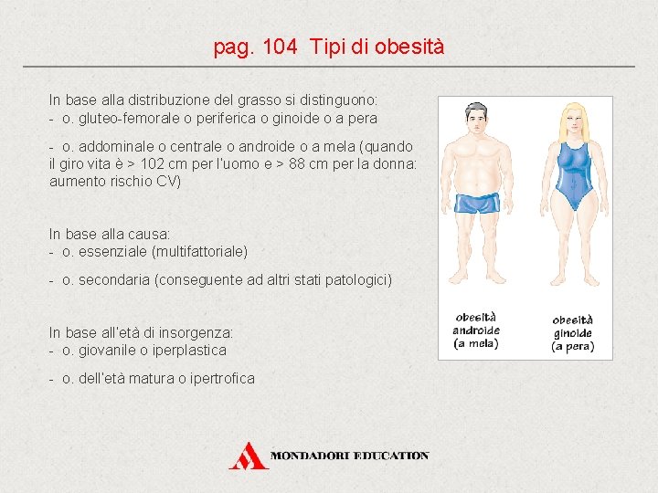 pag. 104 Tipi di obesità In base alla distribuzione del grasso si distinguono: -